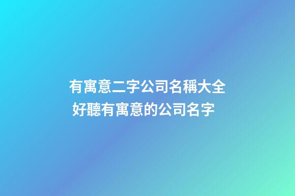 有寓意二字公司名稱大全 好聽有寓意的公司名字-第1張-公司起名-玄機派